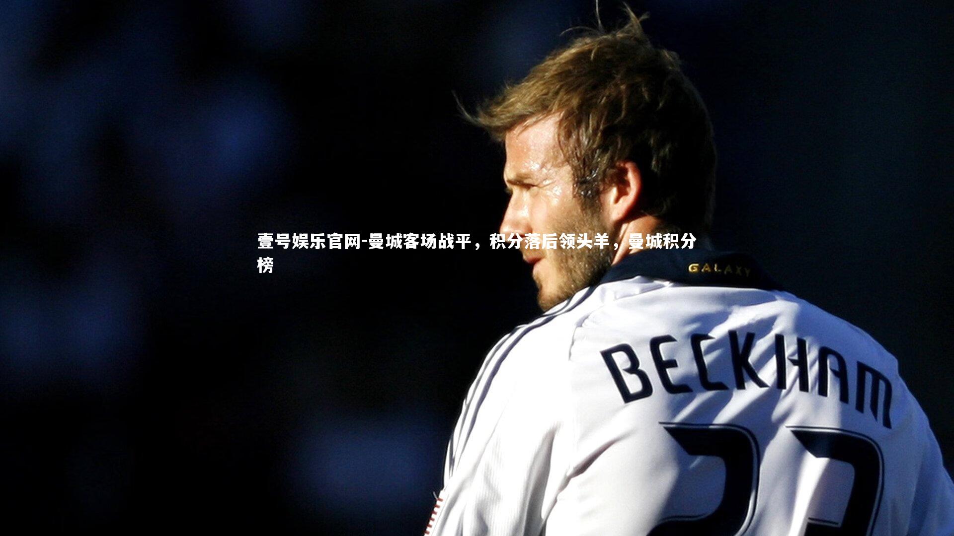 壹号娱乐官网-曼城客场战平，积分落后领头羊，曼城积分榜