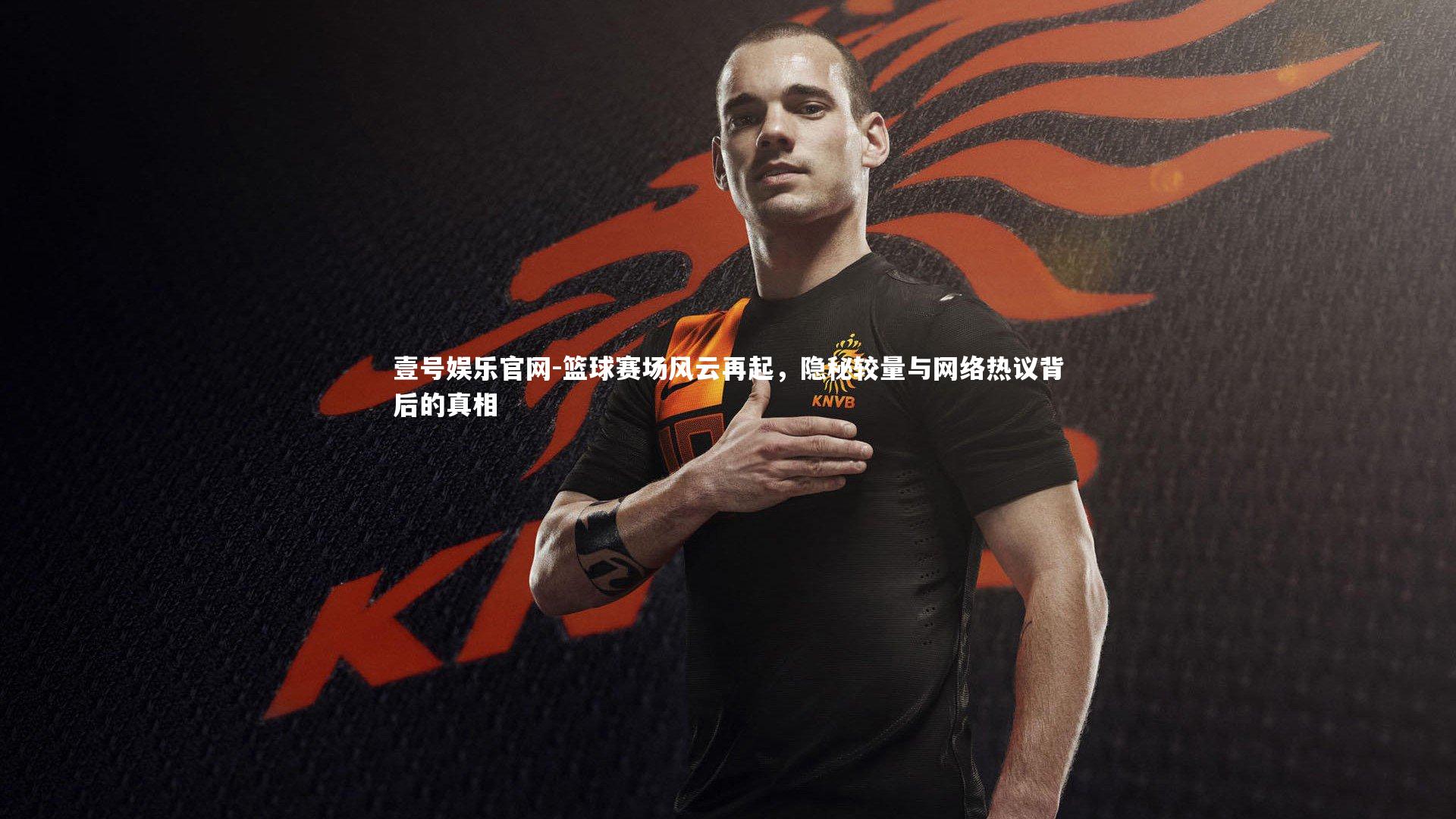 壹号娱乐官网-篮球赛场风云再起，隐秘较量与网络热议背后的真相