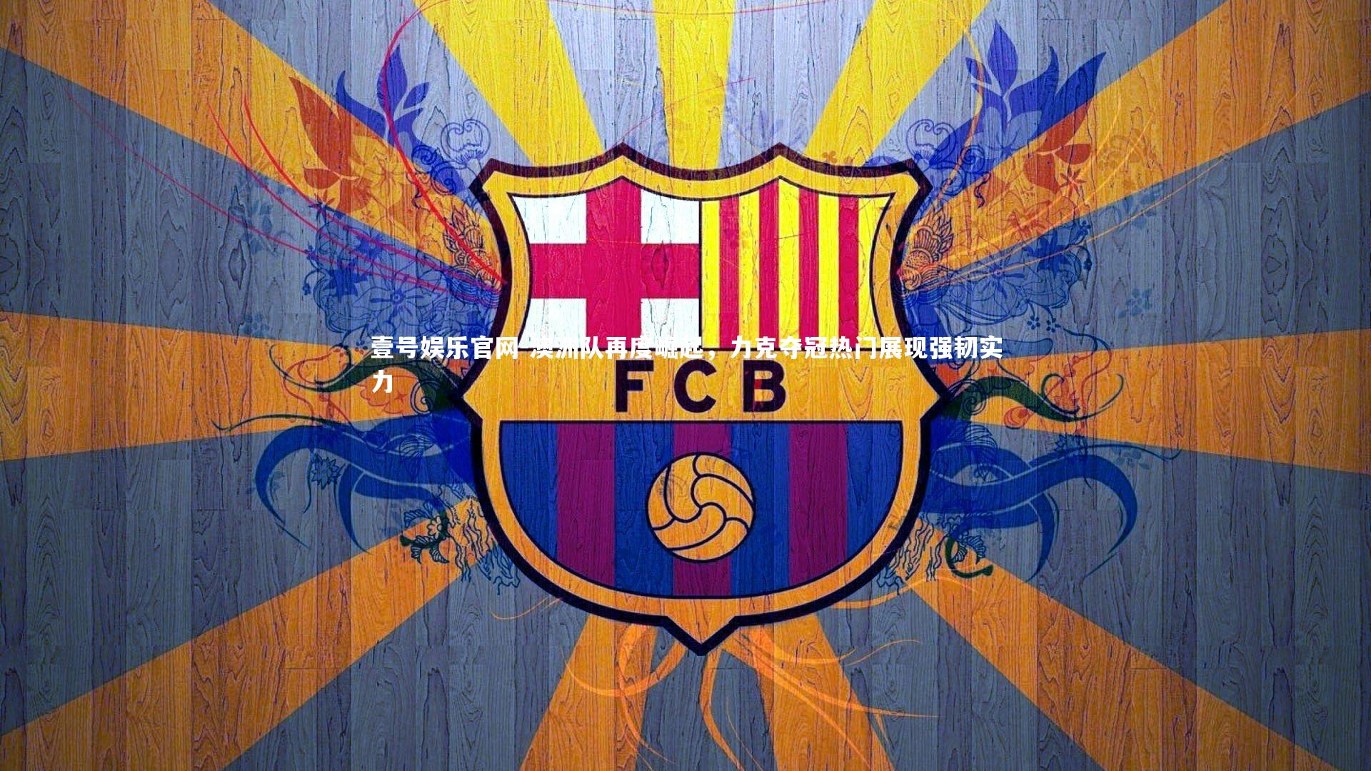 澳洲队再度崛起，力克夺冠热门展现强韧实力