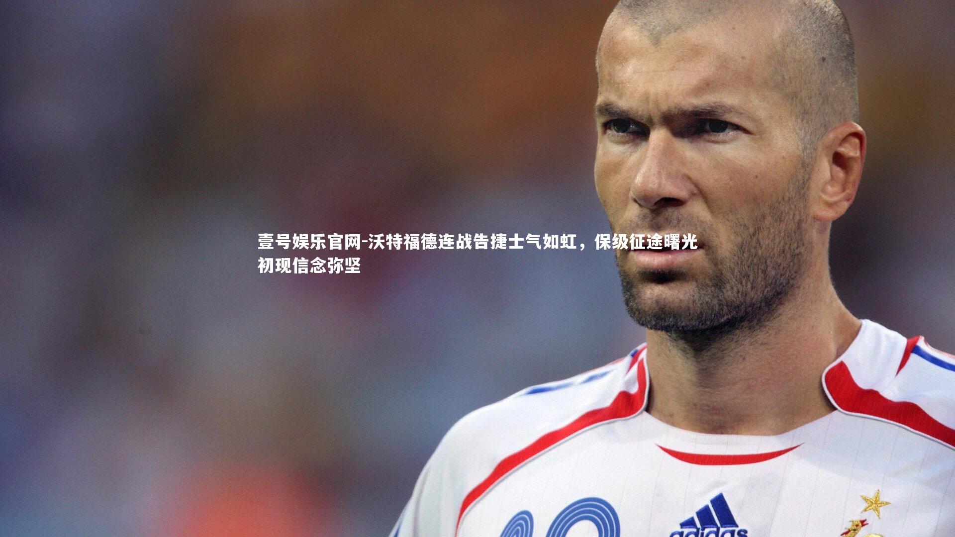 沃特福德连战告捷士气如虹,保级征途曙光初现信念弥坚