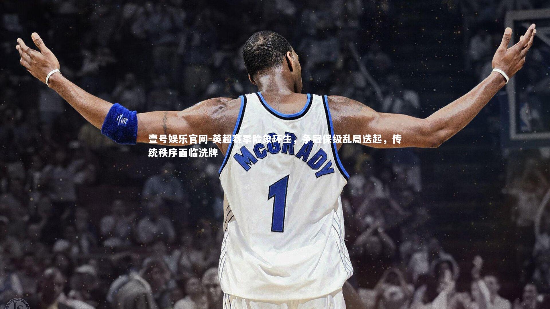 壹号娱乐官网-英超赛季险象环生，争冠保级乱局迭起，传统秩序面临洗牌