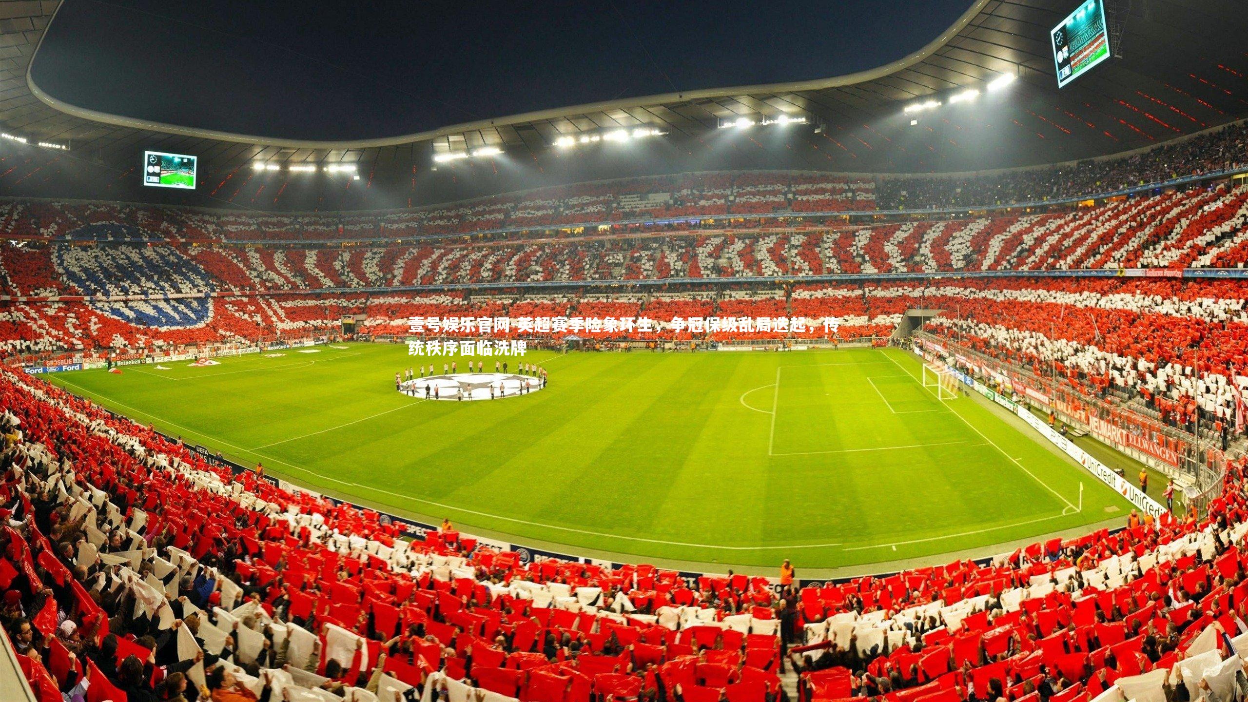 英超赛季险象环生，争冠保级乱局迭起，传统秩序面临洗牌