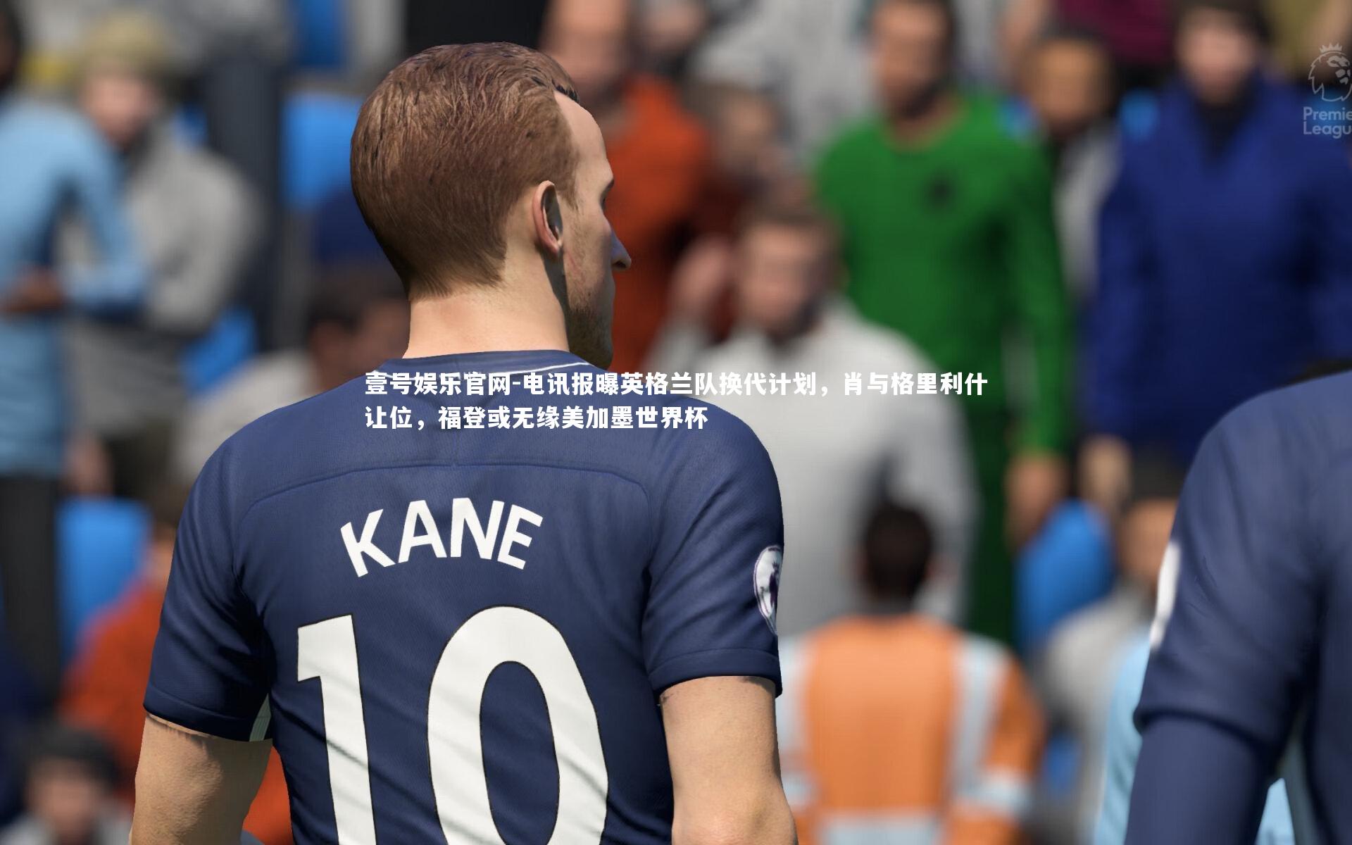 电讯报曝英格兰队换代计划，肖与格里利什让位，福登或无缘美加墨世界杯